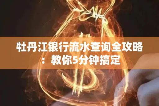 牡丹江银行流水查询全攻略:教你5分钟搞定