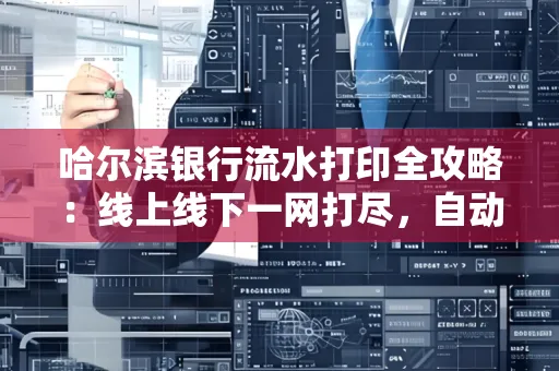 哈尔滨银行流水打印全攻略:线上线下一网打尽,自动截取轻松搞定