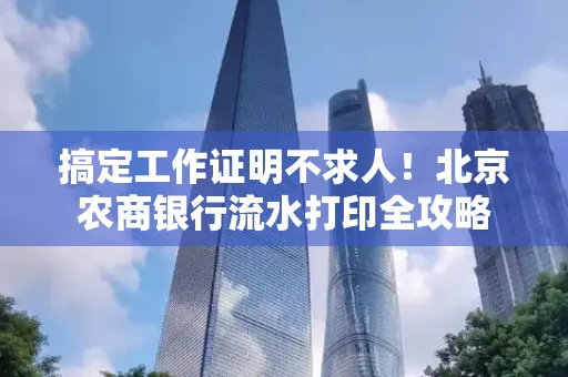 搞定工作证明不求人!北京农商银行流水打印全攻略