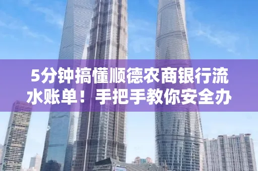 5分钟搞懂顺德农商银行流水账单!手把手教你安全办理+避雷指南