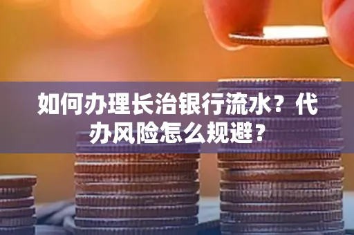 如何办理长治银行流水?代办风险怎么规避?