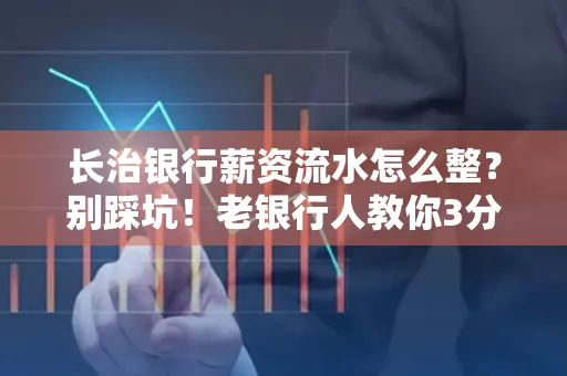 长治银行薪资流水怎么整?别踩坑!老银行人教你3分钟搞定义版