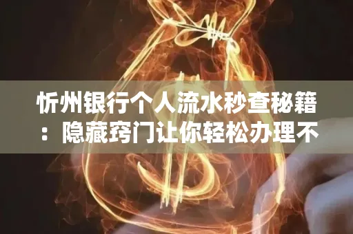 忻州银行个人流水秒查秘籍:隐藏窍门让你轻松办理不绕路