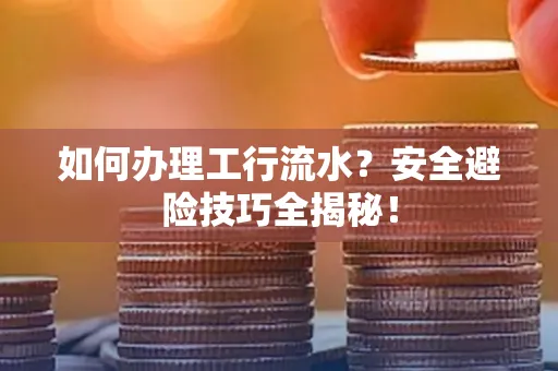 如何办理工行流水?安全避险技巧全揭秘!