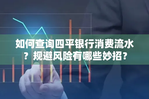 如何查询四平银行消费流水?规避风险有哪些妙招?