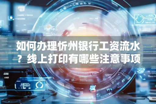 如何办理忻州银行工资流水?线上打印有哪些注意事项?