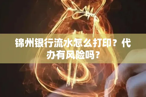 锦州银行流水怎么打印?代办有风险吗?