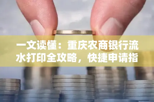 一文读懂:重庆农商银行流水打印全攻略,快捷申请指南速收藏
