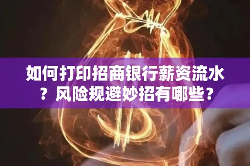如何打印招商银行薪资流水?风险规避妙招有哪些?