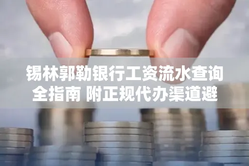 锡林郭勒银行工资流水查询全指南 附正规代办渠道避坑