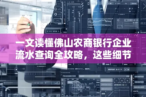 一文读懂佛山农商银行企业流水查询全攻略,这些细节千万别忽视