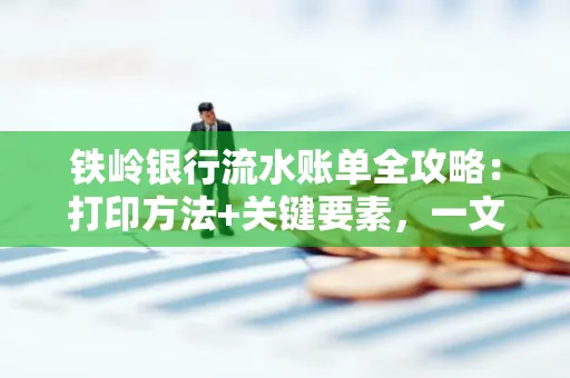 铁岭银行流水账单全攻略:打印方法+关键要素,一文搞定!