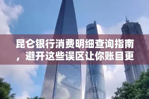 昆仑银行消费明细查询指南,避开这些误区让你账目更清晰