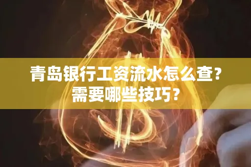 青岛银行工资流水怎么查?需要哪些技巧?