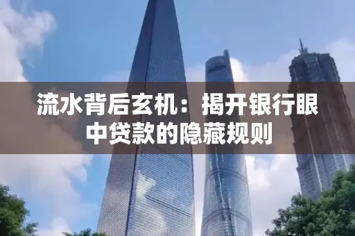 流水背后玄机:揭开银行眼中贷款的隐藏规则