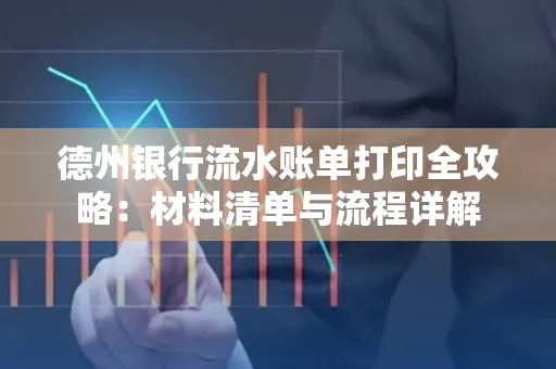 德州银行流水账单打印全攻略:材料清单与流程详解