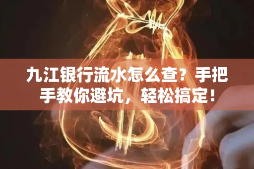 九江银行流水怎么查?手把手教你避坑,轻松搞定!