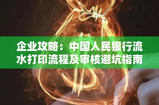 企业攻略:中国人民银行流水打印流程及审核避坑指南