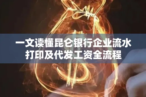 一文读懂昆仑银行企业流水打印及代发工资全流程