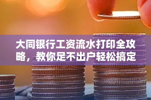 大同银行工资流水打印全攻略,教你足不出户轻松搞定