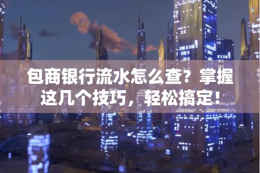 包商银行流水怎么查?掌握这几个技巧,轻松搞定!