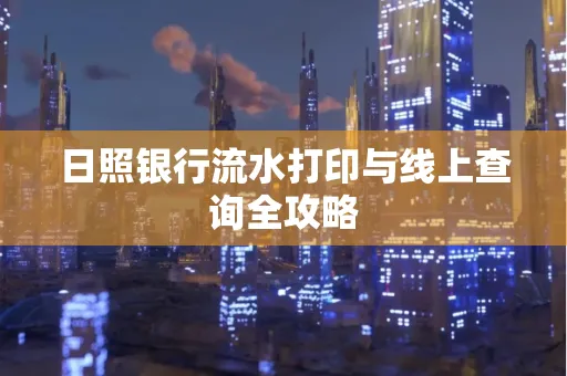 日照银行流水打印与线上查询全攻略