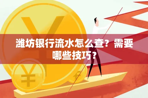 潍坊银行流水怎么查？需要哪些技巧？