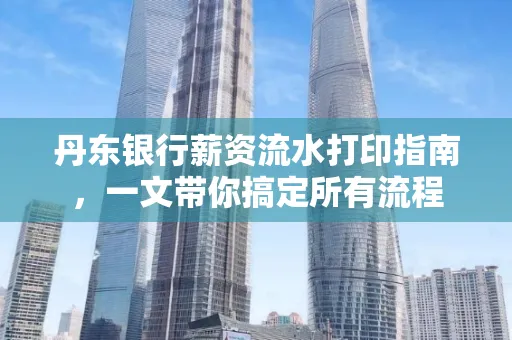 丹东银行薪资流水打印指南,一文带你搞定所有流程