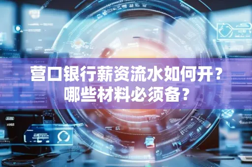营口银行薪资流水如何开?哪些材料必须备?