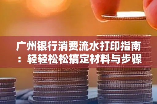 广州银行消费流水打印指南:轻轻松松搞定材料与步骤 广州银行消费流水打印指南:轻轻松松搞定材料与步骤