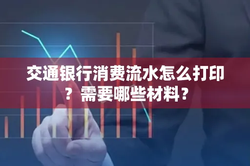 交通银行消费流水怎么打印?需要哪些材料?