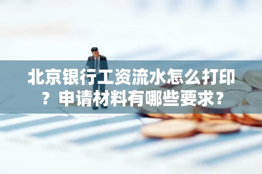 北京银行工资流水怎么打印?申请材料有哪些要求?