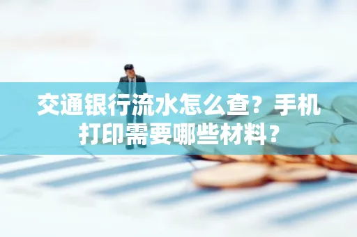交通银行流水怎么查?手机打印需要哪些材料?
