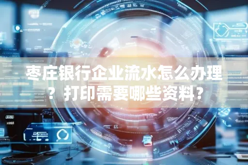 枣庄银行企业流水怎么办理?打印需要哪些资料?