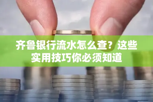 齐鲁银行流水怎么查?这些实用技巧你必须知道
