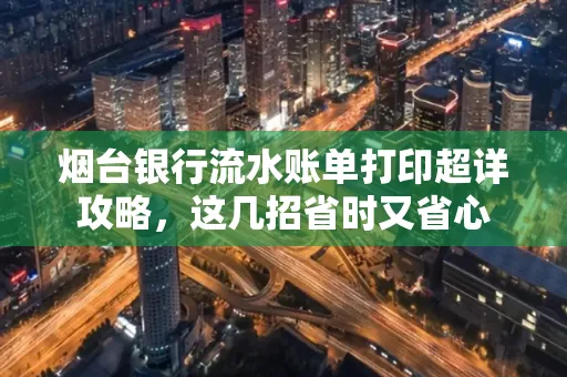 烟台银行流水账单打印超详攻略,这几招省时又省心