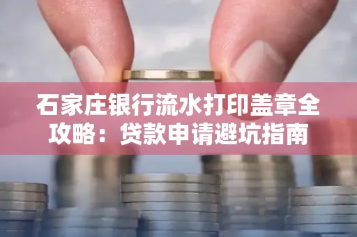 石家庄银行流水打印盖章全攻略:贷款申请避坑指南
