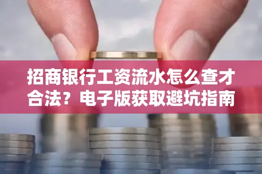 招商银行工资流水怎么查才合法?电子版获取避坑指南