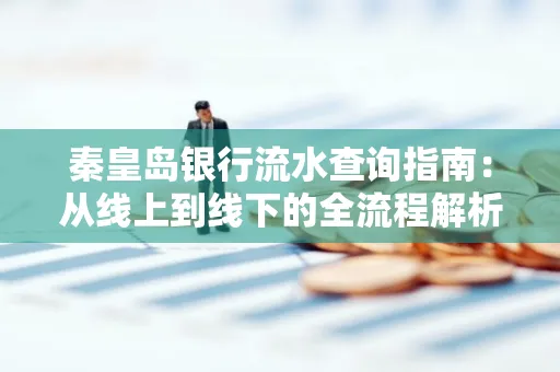 秦皇岛银行流水查询指南:从线上到线下的全流程解析