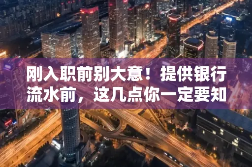 刚入职前别大意!提供银行流水前,这几点你一定要知道