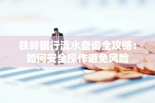 铁岭银行流水查询全攻略:如何安全操作避免风险