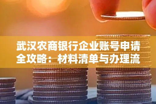 武汉农商银行企业账号申请全攻略:材料清单与办理流程详解