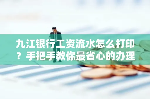 九江银行工资流水怎么打印?手把手教你最省心的办理方式