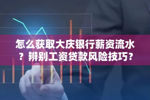 怎么获取大庆银行薪资流水?辨别工资贷款风险技巧?