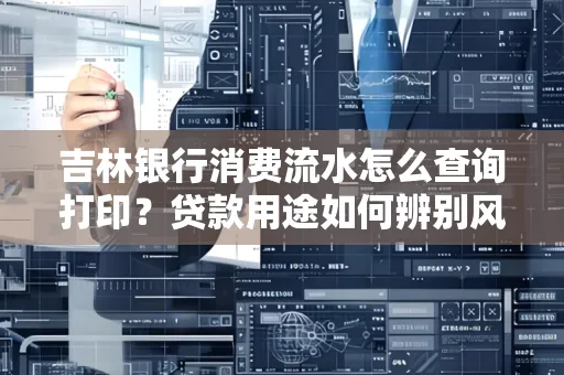 吉林银行消费流水怎么查询打印?贷款用途如何辨别风险?