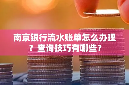 南京银行流水账单怎么办理?查询技巧有哪些?