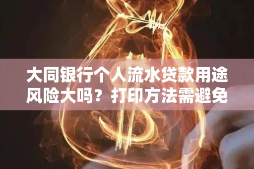 大同银行个人流水贷款用途风险大吗?打印方法需避免踩坑?