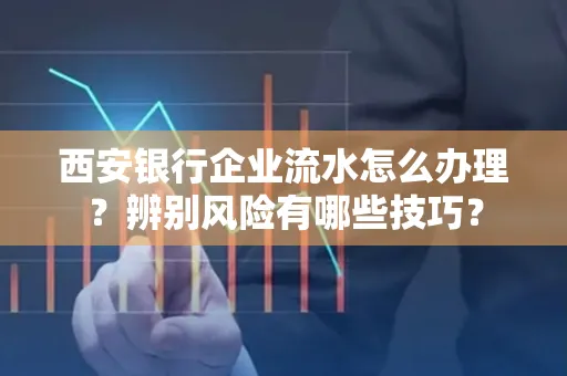 西安银行企业流水怎么办理?辨别风险有哪些技巧?