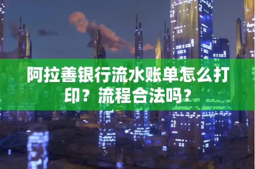 阿拉善银行流水账单怎么打印?流程合法吗?