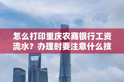 怎么打印重庆农商银行工资流水?办理时要注意什么技巧?